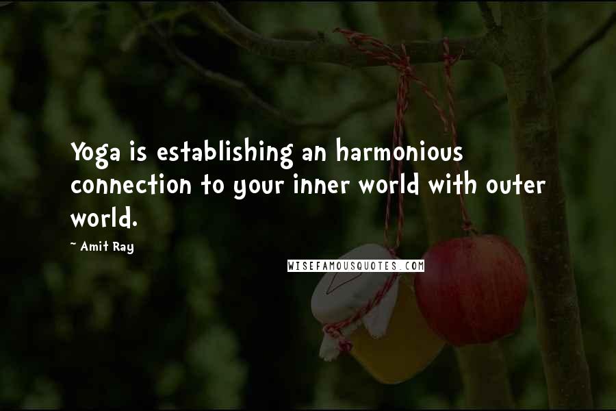 Amit Ray Quotes: Yoga is establishing an harmonious connection to your inner world with outer world.