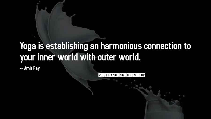 Amit Ray Quotes: Yoga is establishing an harmonious connection to your inner world with outer world.