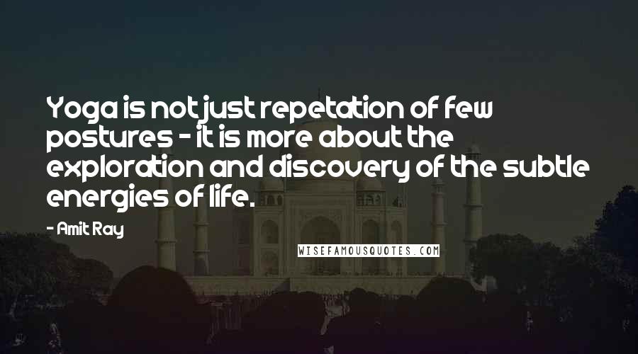 Amit Ray Quotes: Yoga is not just repetation of few postures - it is more about the exploration and discovery of the subtle energies of life.