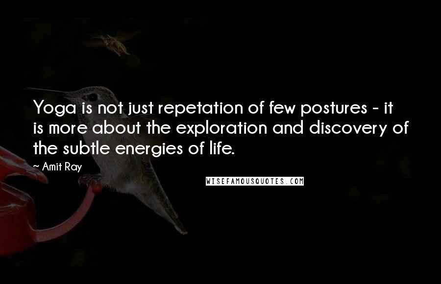 Amit Ray Quotes: Yoga is not just repetation of few postures - it is more about the exploration and discovery of the subtle energies of life.