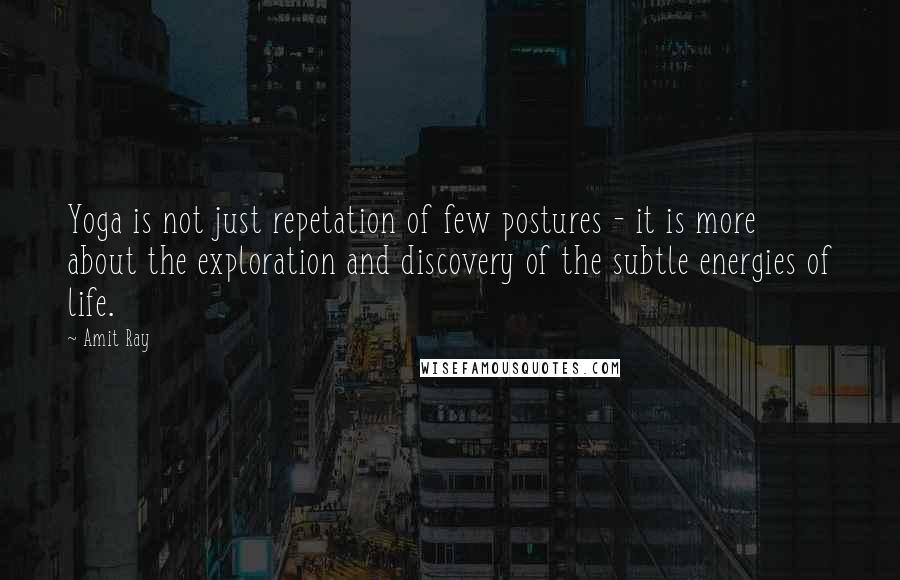 Amit Ray Quotes: Yoga is not just repetation of few postures - it is more about the exploration and discovery of the subtle energies of life.