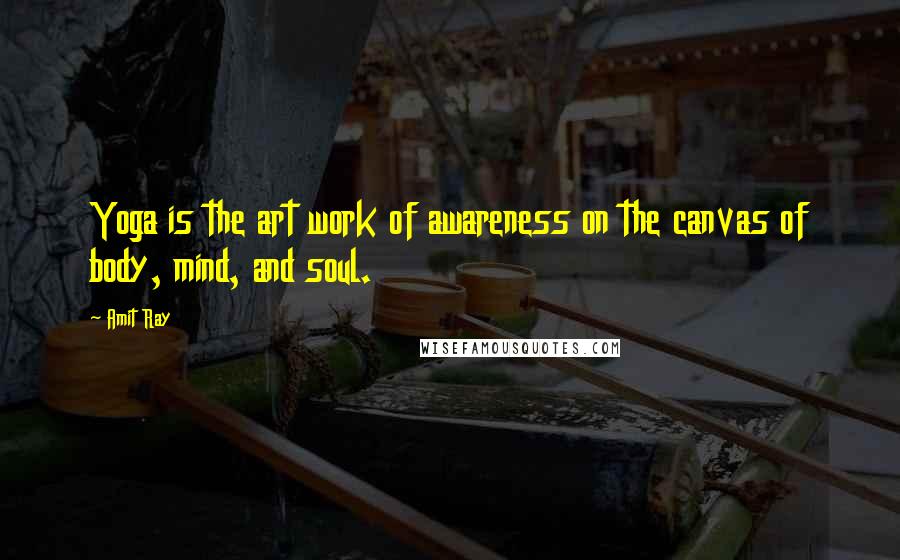 Amit Ray Quotes: Yoga is the art work of awareness on the canvas of body, mind, and soul.