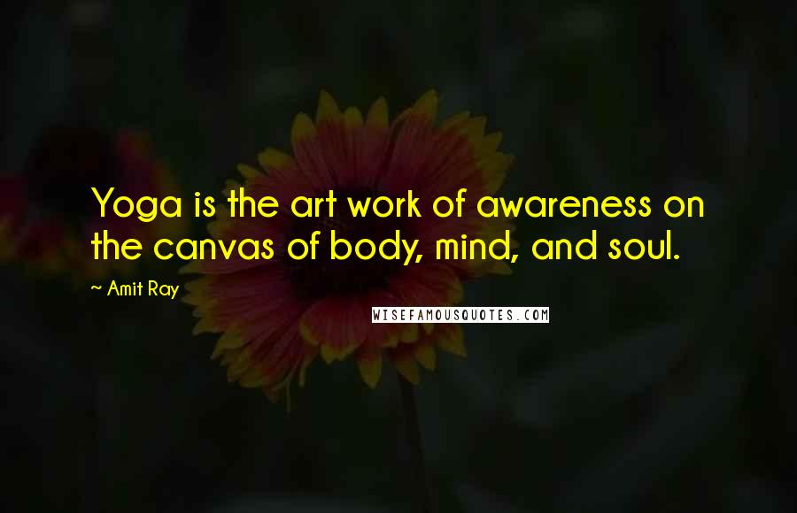 Amit Ray Quotes: Yoga is the art work of awareness on the canvas of body, mind, and soul.