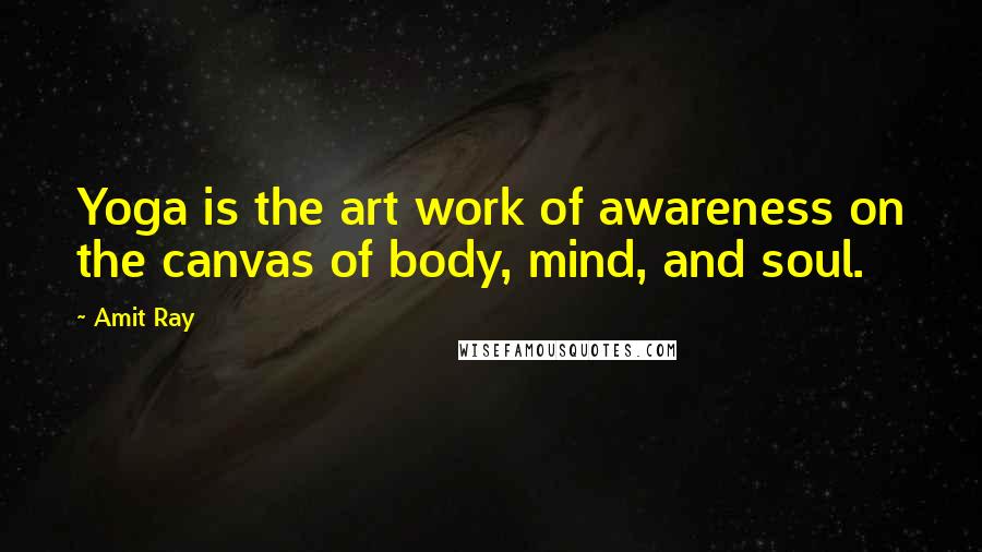 Amit Ray Quotes: Yoga is the art work of awareness on the canvas of body, mind, and soul.