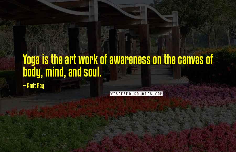 Amit Ray Quotes: Yoga is the art work of awareness on the canvas of body, mind, and soul.