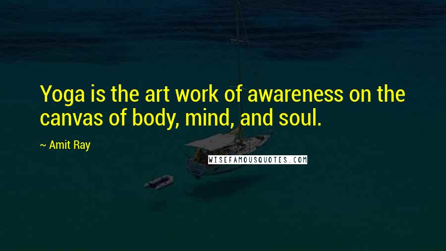 Amit Ray Quotes: Yoga is the art work of awareness on the canvas of body, mind, and soul.