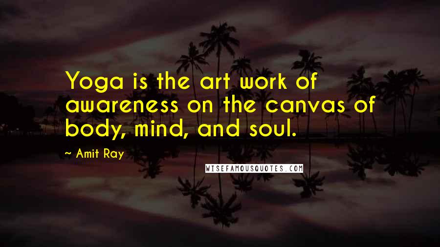 Amit Ray Quotes: Yoga is the art work of awareness on the canvas of body, mind, and soul.