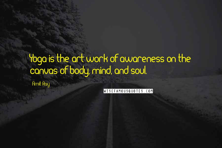 Amit Ray Quotes: Yoga is the art work of awareness on the canvas of body, mind, and soul.