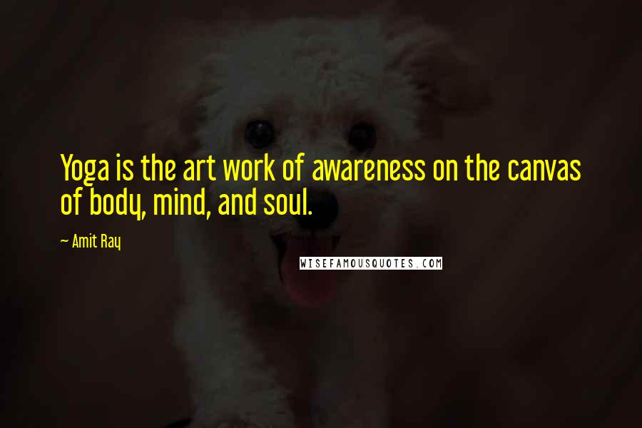 Amit Ray Quotes: Yoga is the art work of awareness on the canvas of body, mind, and soul.