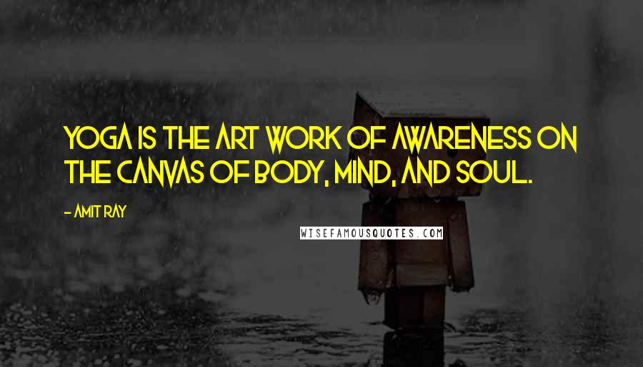 Amit Ray Quotes: Yoga is the art work of awareness on the canvas of body, mind, and soul.