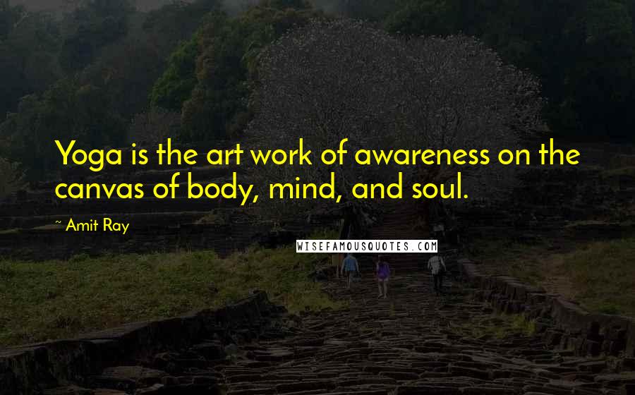 Amit Ray Quotes: Yoga is the art work of awareness on the canvas of body, mind, and soul.