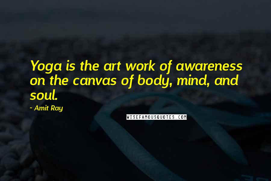 Amit Ray Quotes: Yoga is the art work of awareness on the canvas of body, mind, and soul.