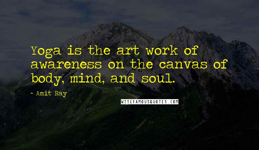 Amit Ray Quotes: Yoga is the art work of awareness on the canvas of body, mind, and soul.