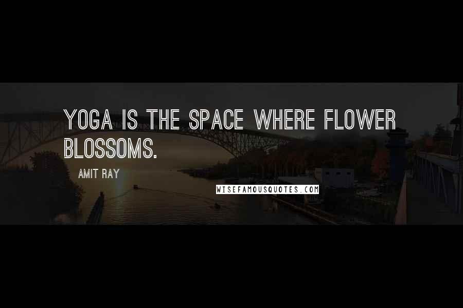 Amit Ray Quotes: Yoga is the space where flower blossoms.