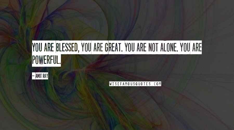 Amit Ray Quotes: You are blessed, You are great. You are not alone. You are powerful.