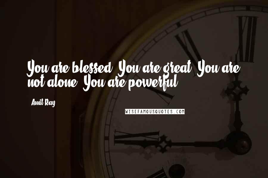 Amit Ray Quotes: You are blessed, You are great. You are not alone. You are powerful.