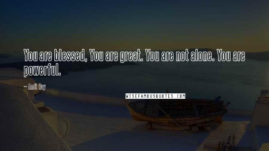 Amit Ray Quotes: You are blessed, You are great. You are not alone. You are powerful.