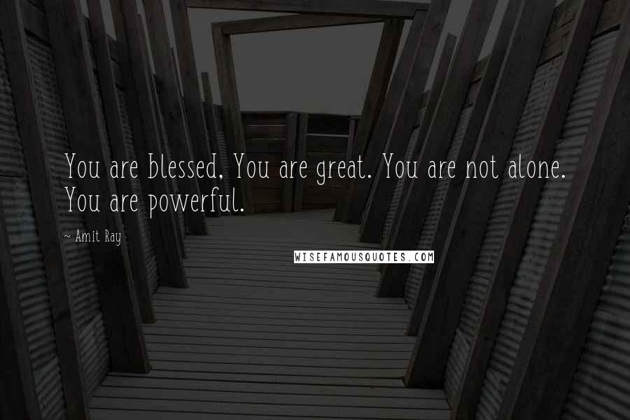 Amit Ray Quotes: You are blessed, You are great. You are not alone. You are powerful.