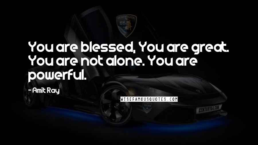 Amit Ray Quotes: You are blessed, You are great. You are not alone. You are powerful.