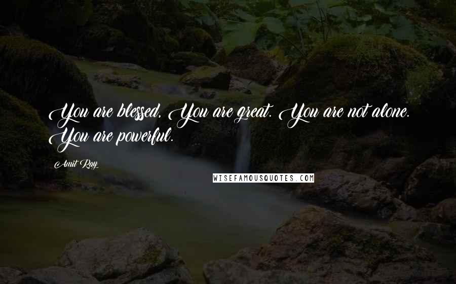 Amit Ray Quotes: You are blessed, You are great. You are not alone. You are powerful.