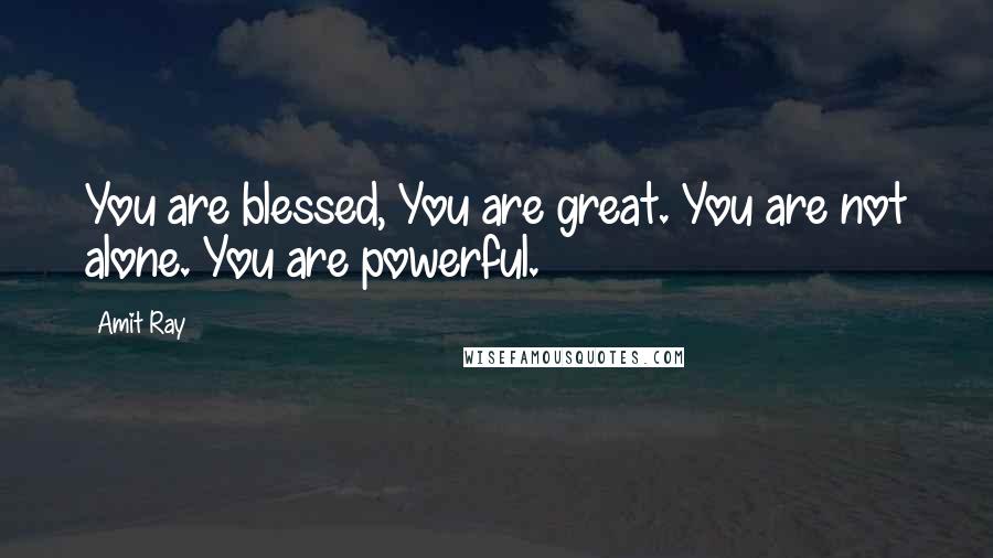 Amit Ray Quotes: You are blessed, You are great. You are not alone. You are powerful.