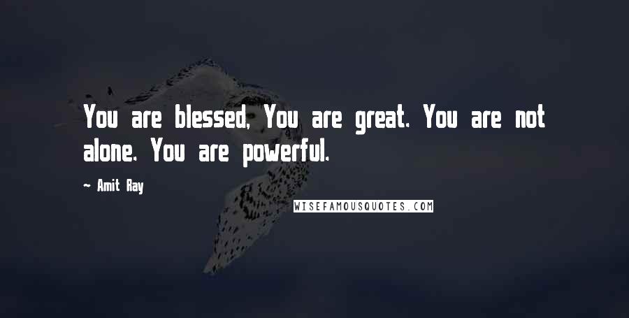 Amit Ray Quotes: You are blessed, You are great. You are not alone. You are powerful.