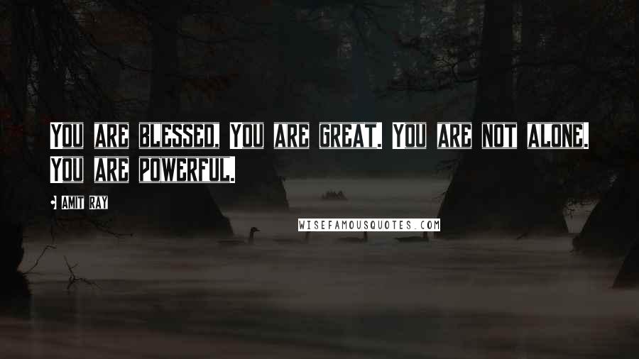 Amit Ray Quotes: You are blessed, You are great. You are not alone. You are powerful.