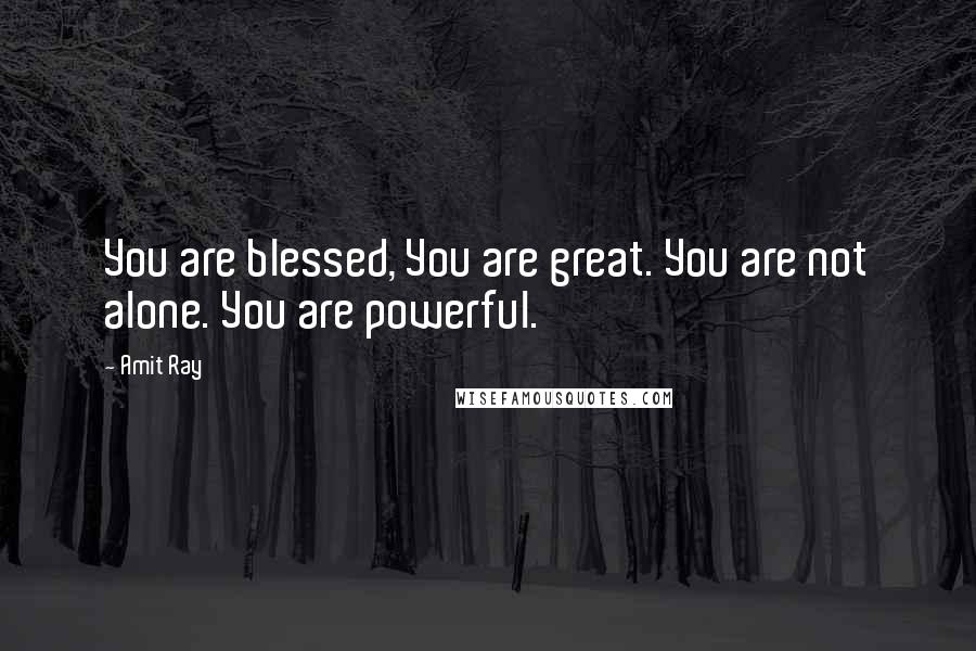 Amit Ray Quotes: You are blessed, You are great. You are not alone. You are powerful.
