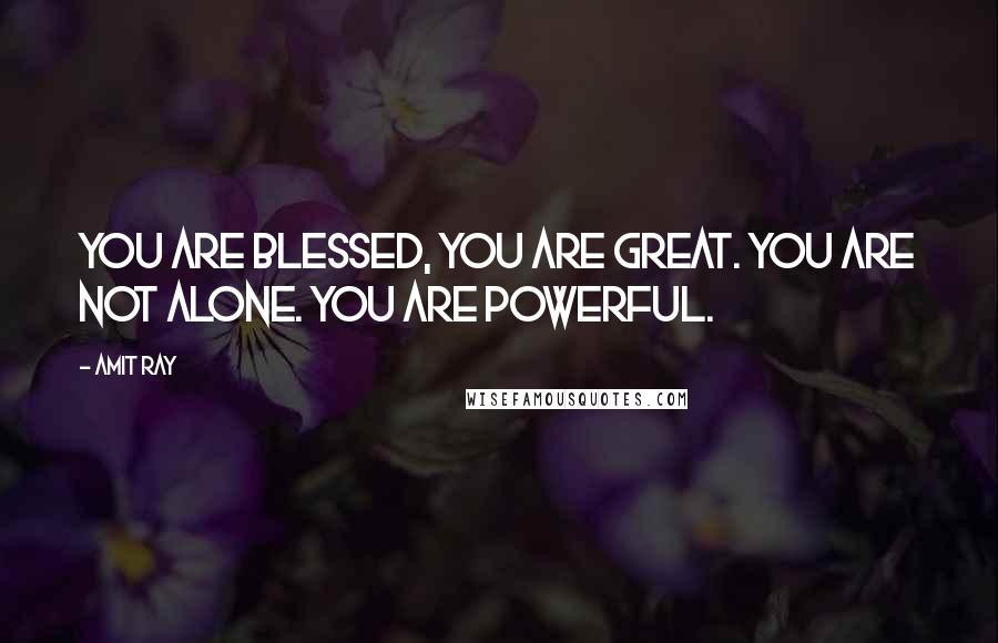 Amit Ray Quotes: You are blessed, You are great. You are not alone. You are powerful.