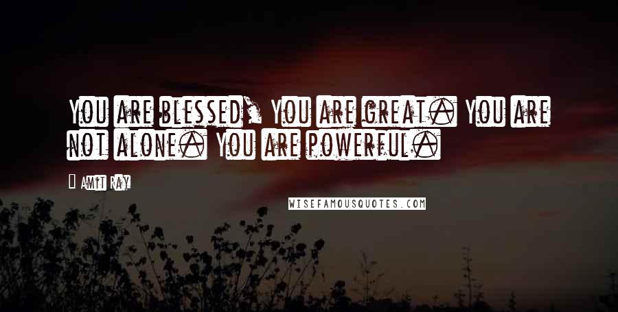 Amit Ray Quotes: You are blessed, You are great. You are not alone. You are powerful.