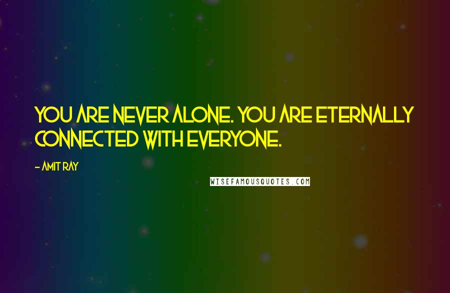 Amit Ray Quotes: You are never alone. You are eternally connected with everyone.