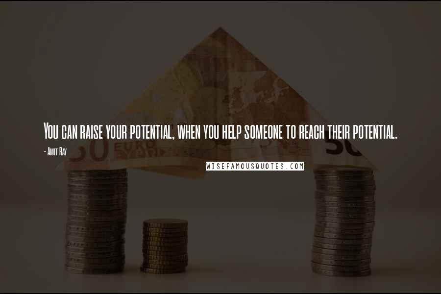Amit Ray Quotes: You can raise your potential, when you help someone to reach their potential.