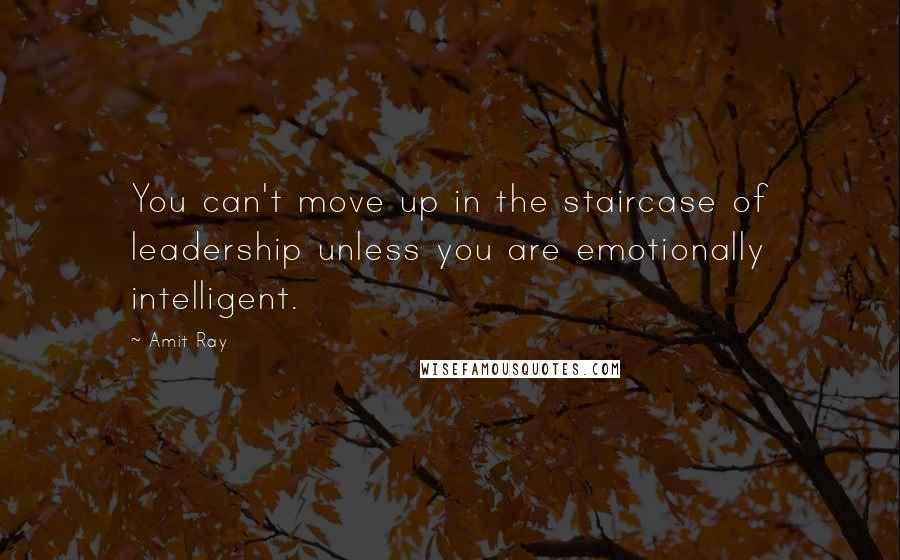 Amit Ray Quotes: You can't move up in the staircase of leadership unless you are emotionally intelligent.