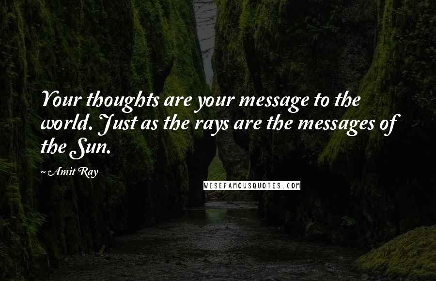 Amit Ray Quotes: Your thoughts are your message to the world. Just as the rays are the messages of the Sun.