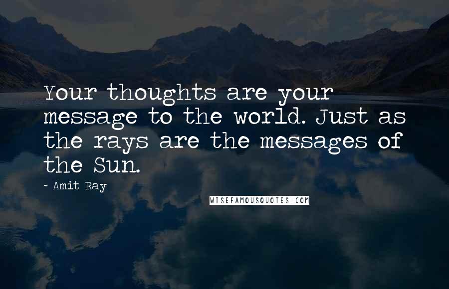 Amit Ray Quotes: Your thoughts are your message to the world. Just as the rays are the messages of the Sun.