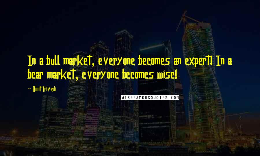 Amit Trivedi Quotes: In a bull market, everyone becomes an expert! In a bear market, everyone becomes wise!