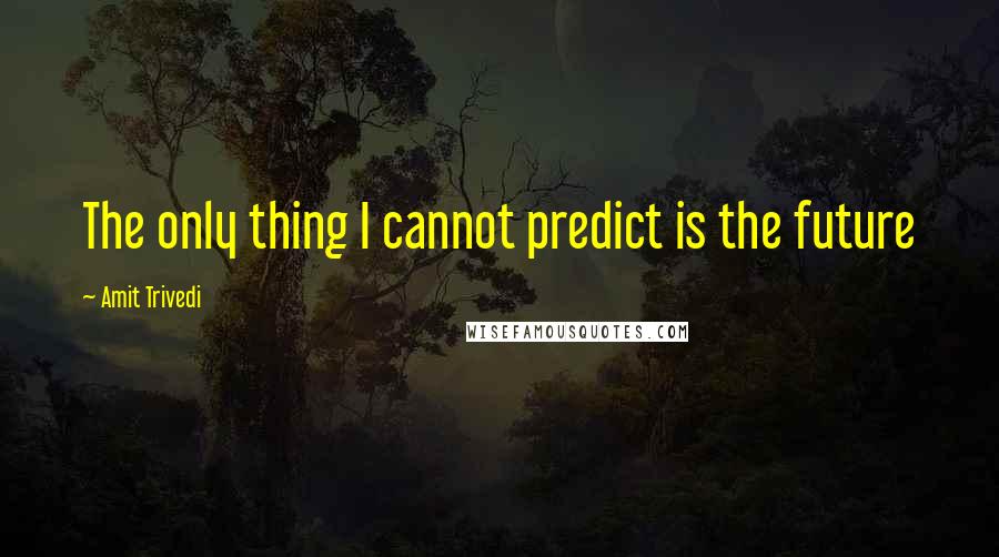 Amit Trivedi Quotes: The only thing I cannot predict is the future