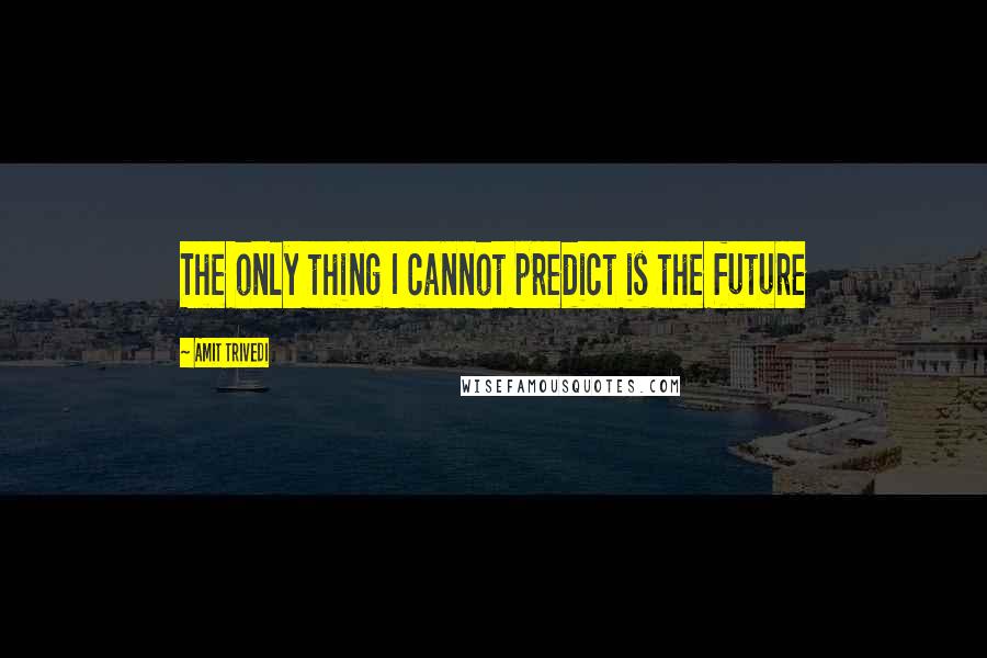 Amit Trivedi Quotes: The only thing I cannot predict is the future
