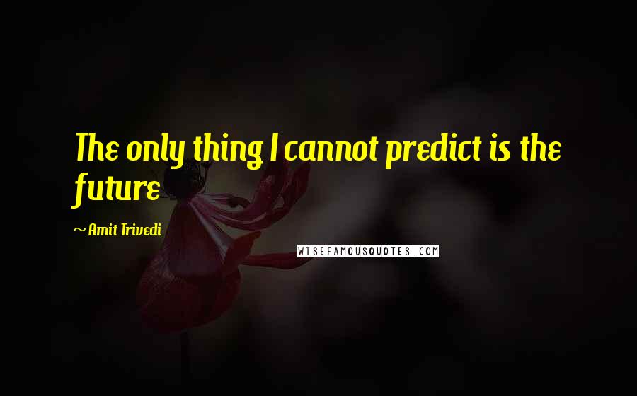 Amit Trivedi Quotes: The only thing I cannot predict is the future