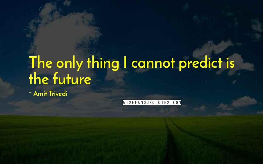 Amit Trivedi Quotes: The only thing I cannot predict is the future