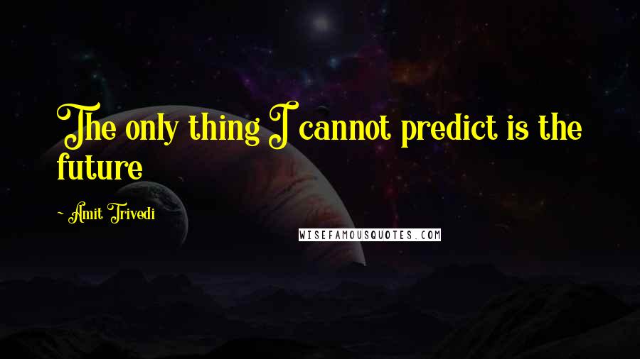 Amit Trivedi Quotes: The only thing I cannot predict is the future