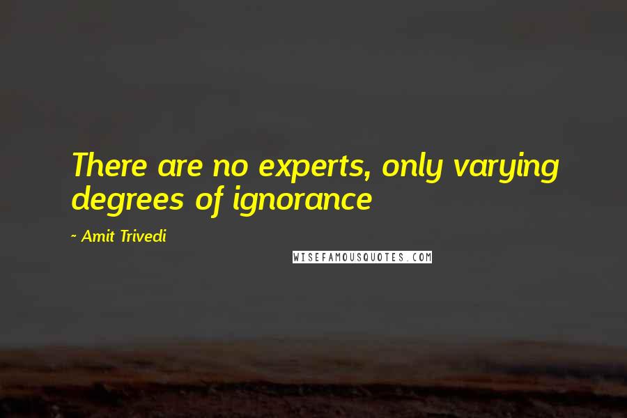 Amit Trivedi Quotes: There are no experts, only varying degrees of ignorance