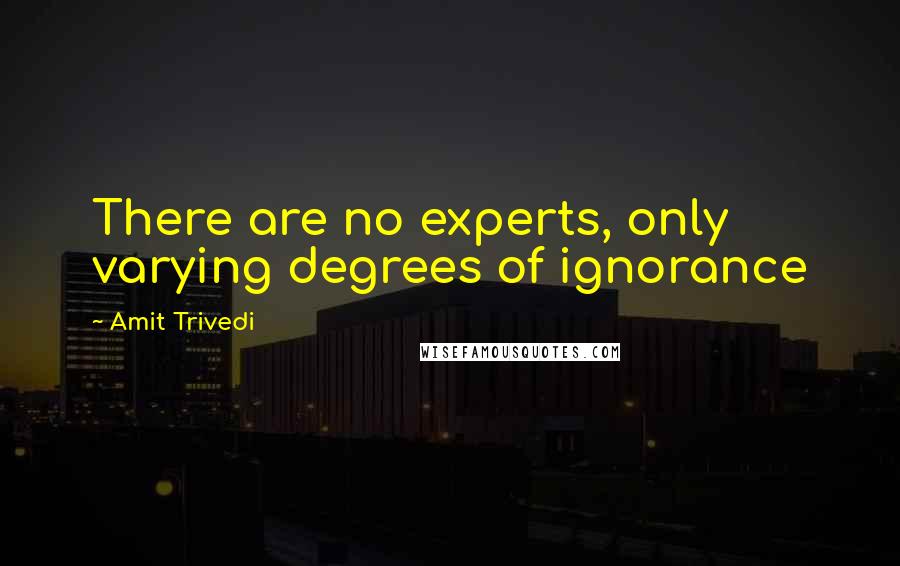 Amit Trivedi Quotes: There are no experts, only varying degrees of ignorance