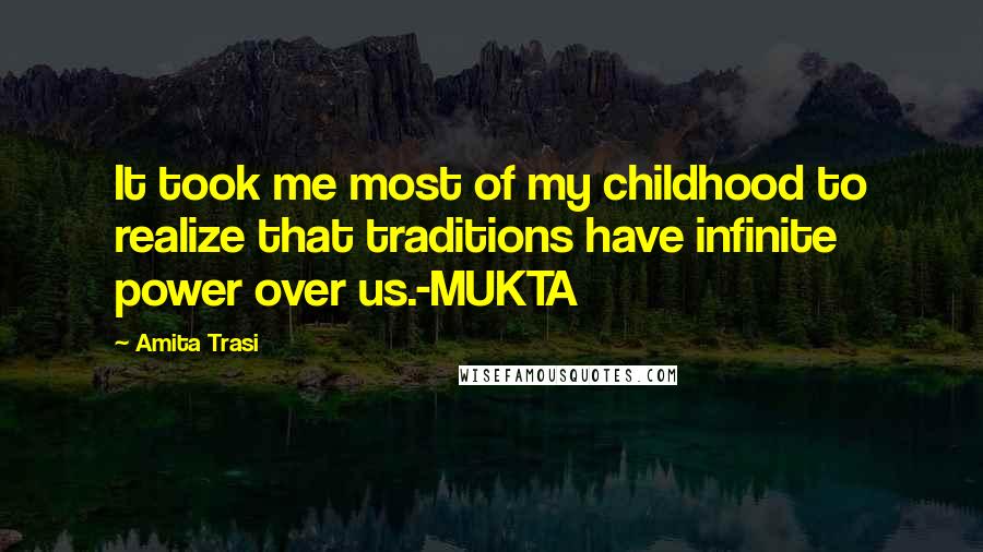 Amita Trasi Quotes: It took me most of my childhood to realize that traditions have infinite power over us.-MUKTA