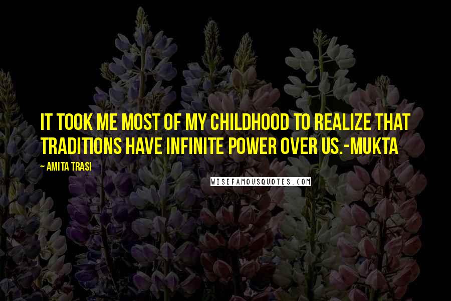 Amita Trasi Quotes: It took me most of my childhood to realize that traditions have infinite power over us.-MUKTA