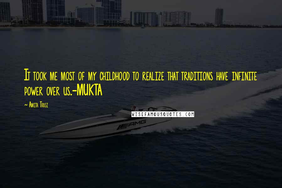 Amita Trasi Quotes: It took me most of my childhood to realize that traditions have infinite power over us.-MUKTA