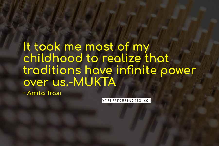 Amita Trasi Quotes: It took me most of my childhood to realize that traditions have infinite power over us.-MUKTA