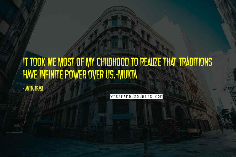 Amita Trasi Quotes: It took me most of my childhood to realize that traditions have infinite power over us.-MUKTA