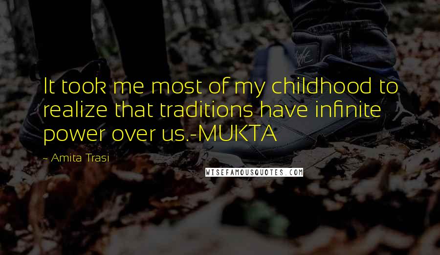 Amita Trasi Quotes: It took me most of my childhood to realize that traditions have infinite power over us.-MUKTA