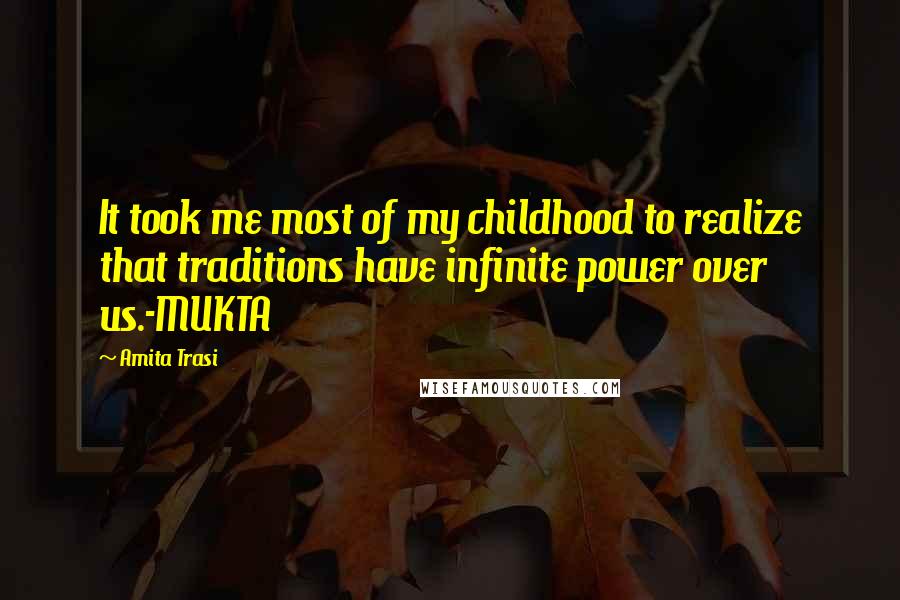 Amita Trasi Quotes: It took me most of my childhood to realize that traditions have infinite power over us.-MUKTA